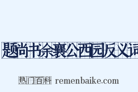 题尚书余襄公西园反义词是什么意思的图片